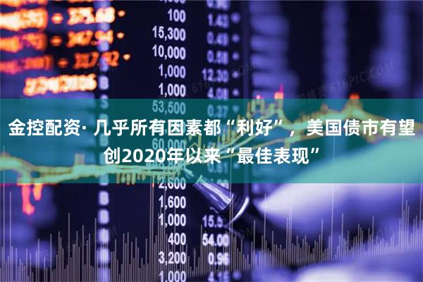 金控配资· 几乎所有因素都“利好”，美国债市有望创2020年以来“最佳表现”