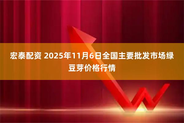 宏泰配资 2025年11月6日全国主要批发市场绿豆芽价格行情