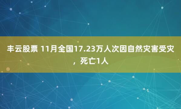 丰云股票 11月全国17.23万人次因自然灾害受灾，死亡1人