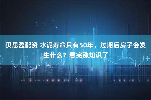贝思盈配资 水泥寿命只有50年，过期后房子会发生什么？看完涨知识了