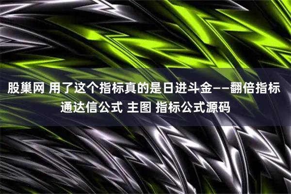 股巢网 用了这个指标真的是日进斗金——翻倍指标 通达信公式 主图 指标公式源码