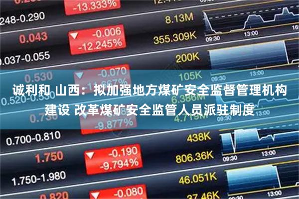 诚利和 山西：拟加强地方煤矿安全监督管理机构建设 改革煤矿安全监管人员派驻制度